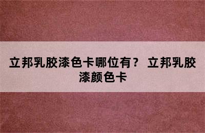 立邦乳胶漆色卡哪位有？ 立邦乳胶漆颜色卡